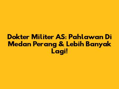 Dokter Militer AS: Pahlawan Di Medan Perang & Lebih Banyak Lagi!