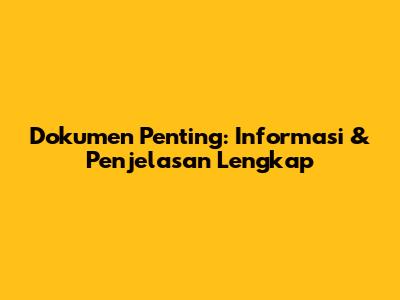 Dokumen Penting: Informasi & Penjelasan Lengkap