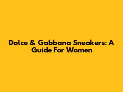 Dolce & Gabbana Sneakers: A Guide For Women