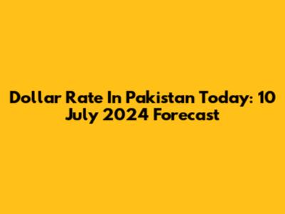 Dollar Rate In Pakistan Today: 10 July 2024 Forecast