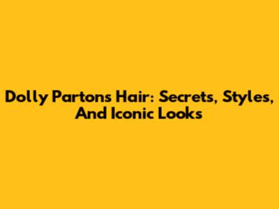 Dolly Parton's Hair: Secrets, Styles, And Iconic Looks