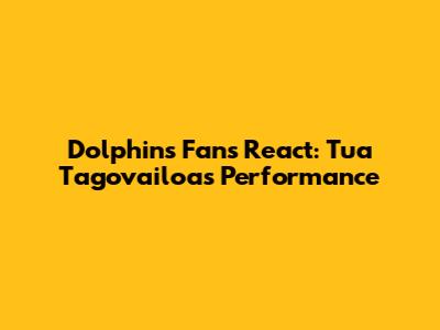 Dolphins Fans React: Tua Tagovailoa's Performance