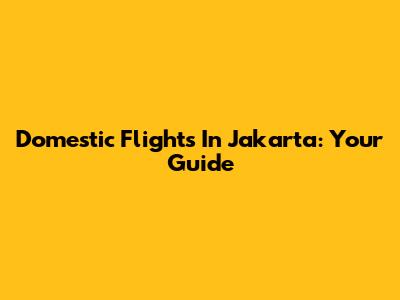 Domestic Flights In Jakarta: Your Guide