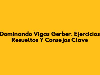 Dominando Vigas Gerber: Ejercicios Resueltos Y Consejos Clave