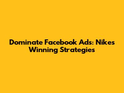 Dominate Facebook Ads: Nike's Winning Strategies