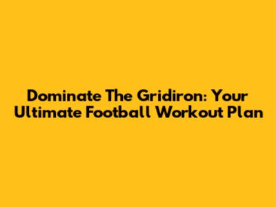 Dominate The Gridiron: Your Ultimate Football Workout Plan