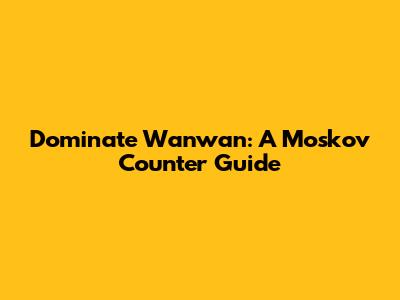 Dominate Wanwan: A Moskov Counter Guide