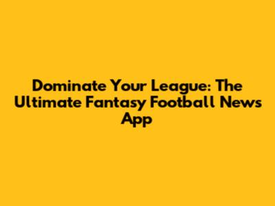 Dominate Your League: The Ultimate Fantasy Football News App