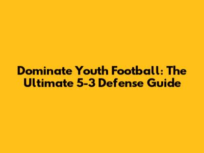 Dominate Youth Football: The Ultimate 5-3 Defense Guide