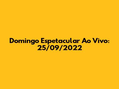 Domingo Espetacular Ao Vivo: 25/09/2022