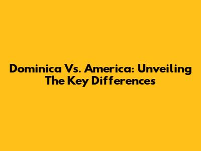 Dominica Vs. America: Unveiling The Key Differences