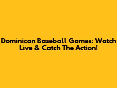Dominican Baseball Games: Watch Live & Catch The Action!