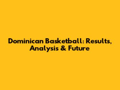 Dominican Basketball: Results, Analysis & Future