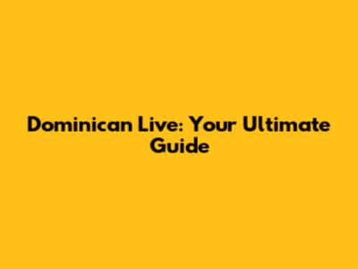 Dominican Live: Your Ultimate Guide