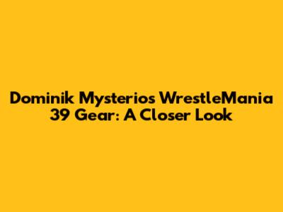 Dominik Mysterio's WrestleMania 39 Gear: A Closer Look