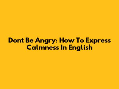 Don't Be Angry: How To Express Calmness In English