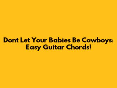 Don't Let Your Babies Be Cowboys: Easy Guitar Chords!