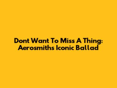 Don't Want To Miss A Thing: Aerosmith's Iconic Ballad