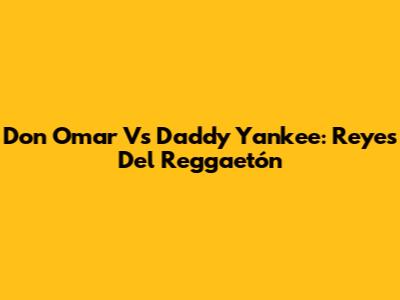 Don Omar Vs Daddy Yankee: Reyes Del Reggaetón