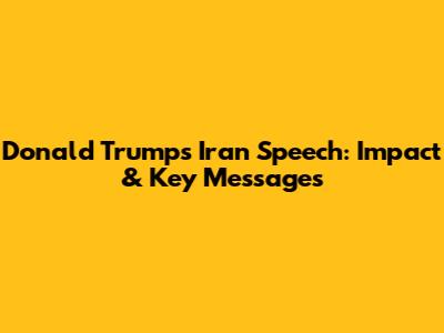 Donald Trump's Iran Speech: Impact & Key Messages
