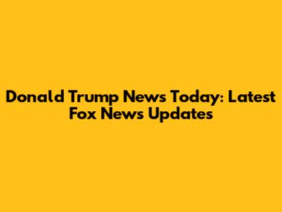 Donald Trump News Today: Latest Fox News Updates