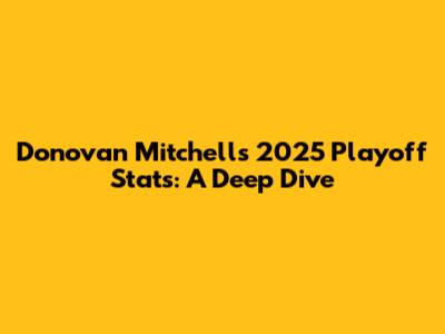 Donovan Mitchell's 2025 Playoff Stats: A Deep Dive