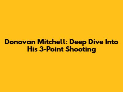 Donovan Mitchell: Deep Dive Into His 3-Point Shooting