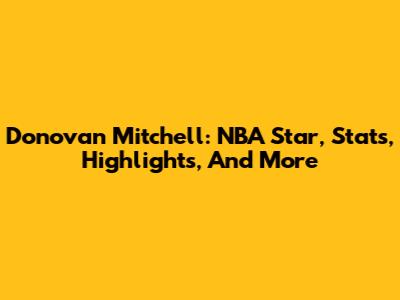 Donovan Mitchell: NBA Star, Stats, Highlights, And More