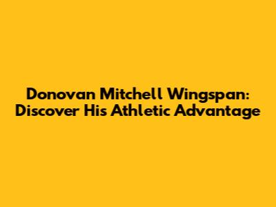 Donovan Mitchell Wingspan: Discover His Athletic Advantage