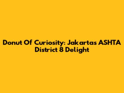 Donut Of Curiosity: Jakarta's ASHTA District 8 Delight