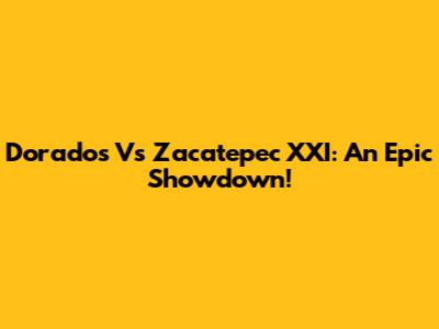 Dorados Vs Zacatepec XXI: An Epic Showdown!