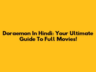 Doraemon In Hindi: Your Ultimate Guide To Full Movies!