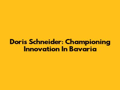 Doris Schneider: Championing Innovation In Bavaria