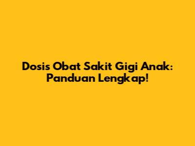 Dosis Obat Sakit Gigi Anak: Panduan Lengkap!