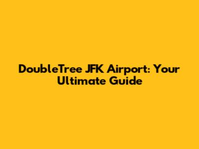 DoubleTree JFK Airport: Your Ultimate Guide