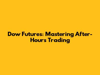 Dow Futures: Mastering After-Hours Trading