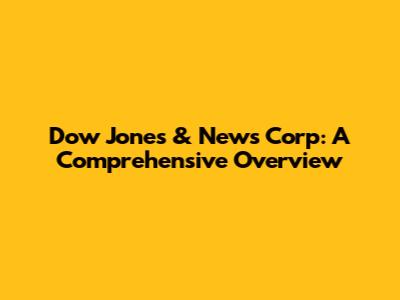 Dow Jones & News Corp: A Comprehensive Overview