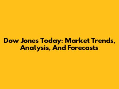 Dow Jones Today: Market Trends, Analysis, And Forecasts