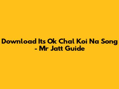 Download 'It's Ok Chal Koi Na' Song - Mr Jatt Guide
