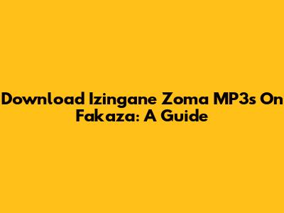 Download 'Izingane Zoma' MP3s On Fakaza: A Guide