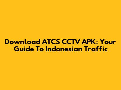 Download ATCS CCTV APK: Your Guide To Indonesian Traffic