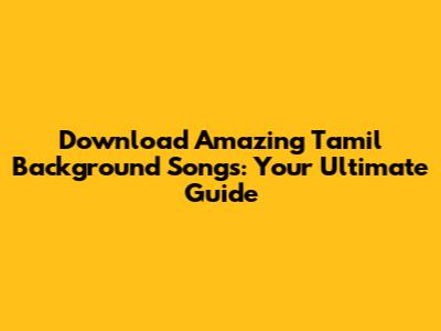 Download Amazing Tamil Background Songs: Your Ultimate Guide