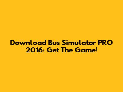 Download Bus Simulator PRO 2016: Get The Game!
