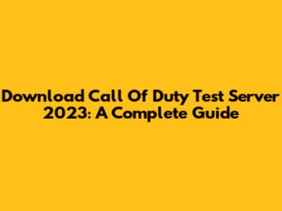 Download Call Of Duty Test Server 2023: A Complete Guide