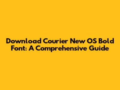 Download Courier New OS Bold Font: A Comprehensive Guide