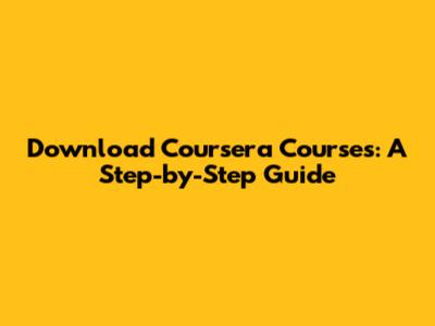 Download Coursera Courses: A Step-by-Step Guide