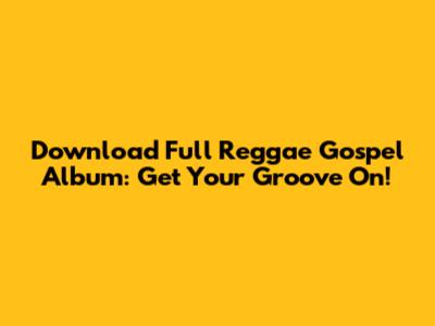 Download Full Reggae Gospel Album: Get Your Groove On!