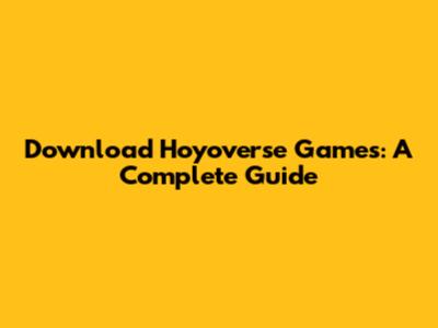 Download Hoyoverse Games: A Complete Guide