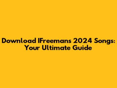 Download IFreeman's 2024 Songs: Your Ultimate Guide