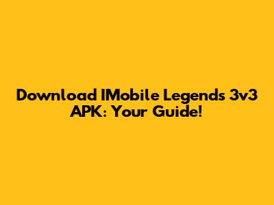 Download IMobile Legends 3v3 APK: Your Guide!